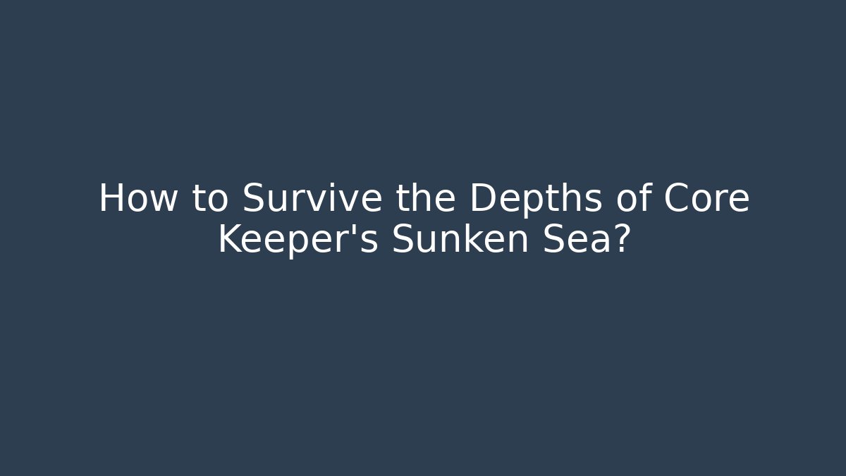 How to Survive the Depths of Core Keeper's Sunken Sea?