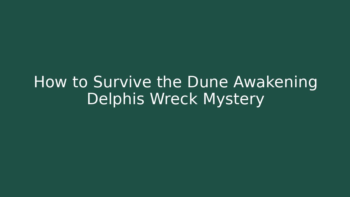 How to Survive the Dune Awakening Delphis Wreck Mystery