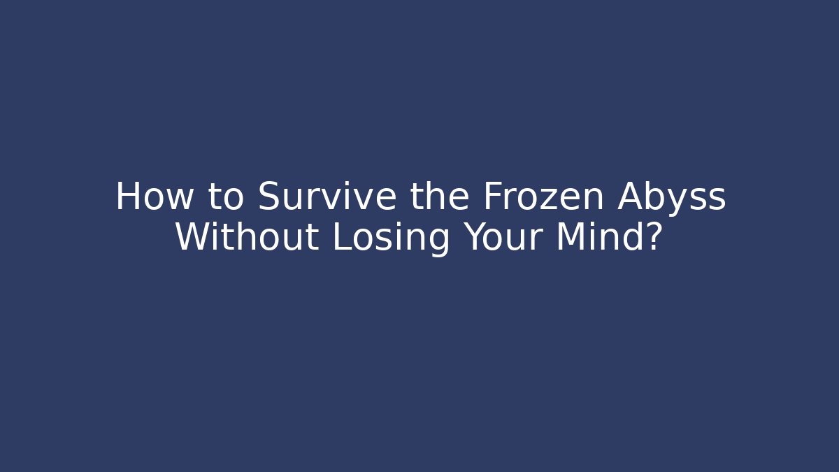How to Survive the Frozen Abyss Without Losing Your Mind?