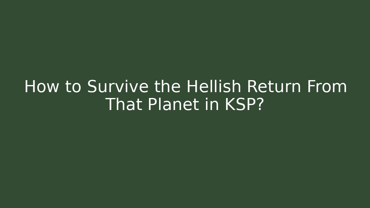 How to Survive the Hellish Return From That Planet in KSP?