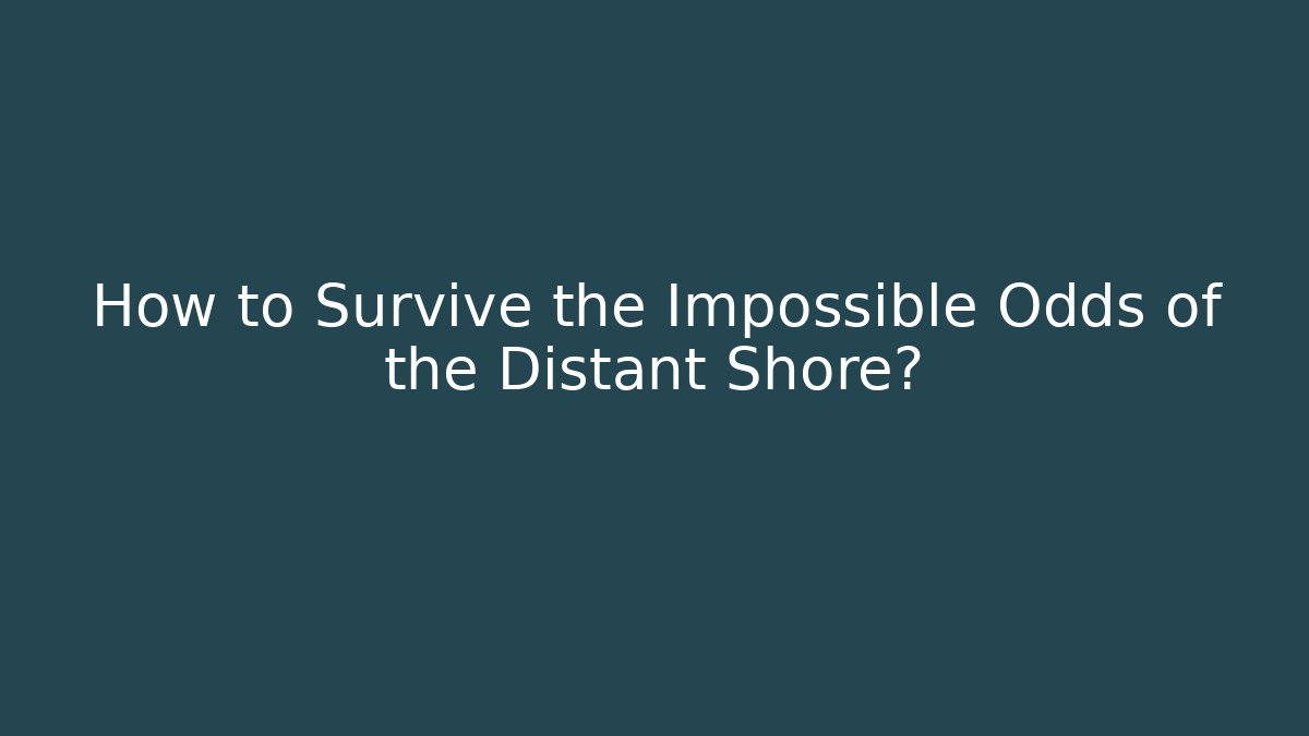 How to Survive the Impossible Odds of the Distant Shore?