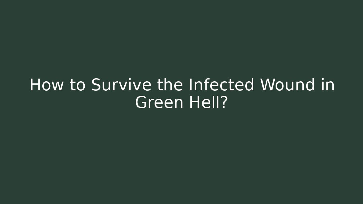 How to Survive the Infected Wound in Green Hell?