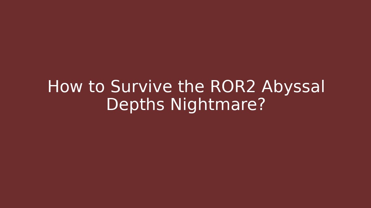 How to Survive the ROR2 Abyssal Depths Nightmare?