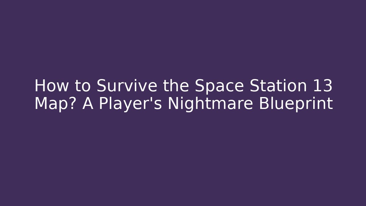 How to Survive the Space Station 13 Map? A Player's Nightmare Blueprint