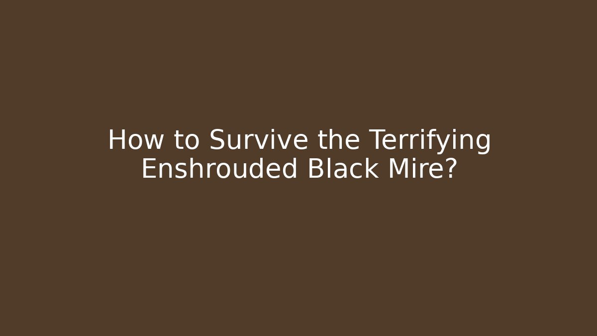 How to Survive the Terrifying Enshrouded Black Mire?