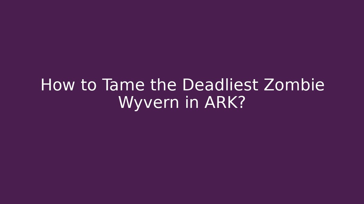 How to Tame the Deadliest Zombie Wyvern in ARK?
