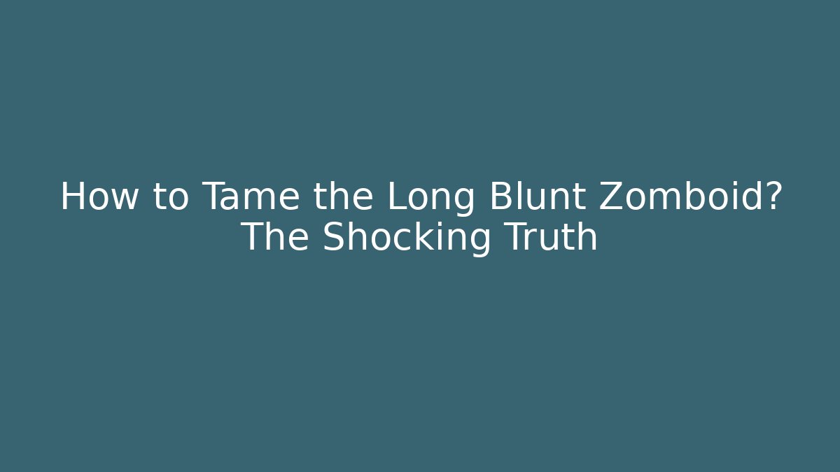How to Tame the Long Blunt Zomboid? The Shocking Truth