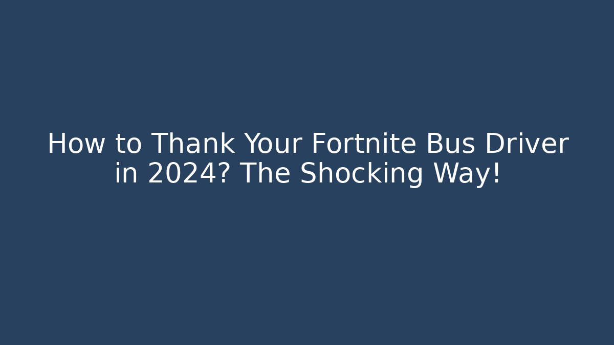 How to Thank Your Fortnite Bus Driver in 2024? The Shocking Way!