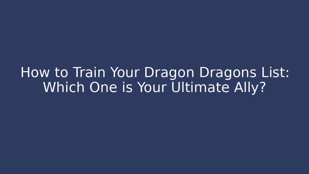 How to Train Your Dragon Dragons List: Which One is Your Ultimate Ally?