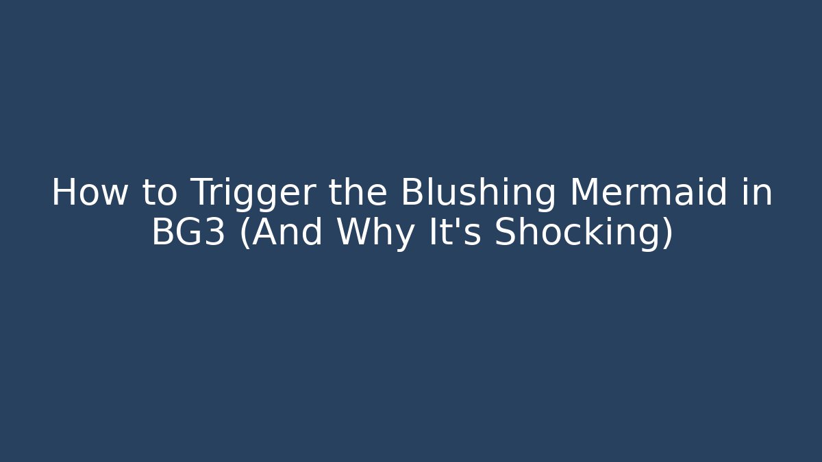How to Trigger the Blushing Mermaid in BG3 (And Why It's Shocking)