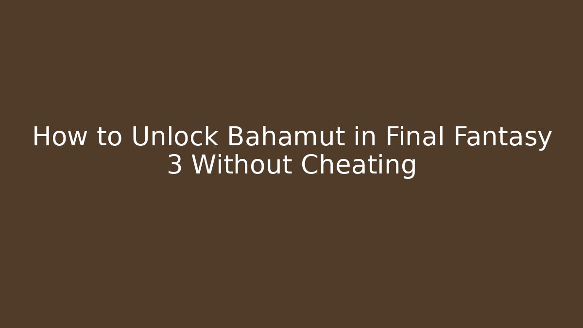 How to Unlock Bahamut in Final Fantasy 3 Without Cheating