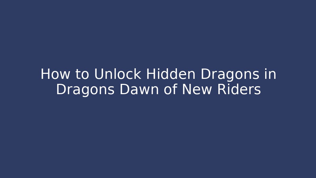How to Unlock Hidden Dragons in Dragons Dawn of New Riders