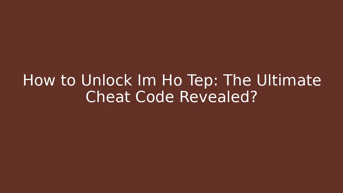 How to Unlock Im Ho Tep: The Ultimate Cheat Code Revealed?