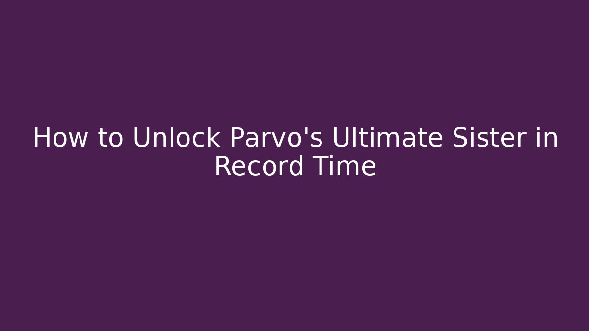 How to Unlock Parvo's Ultimate Sister in Record Time