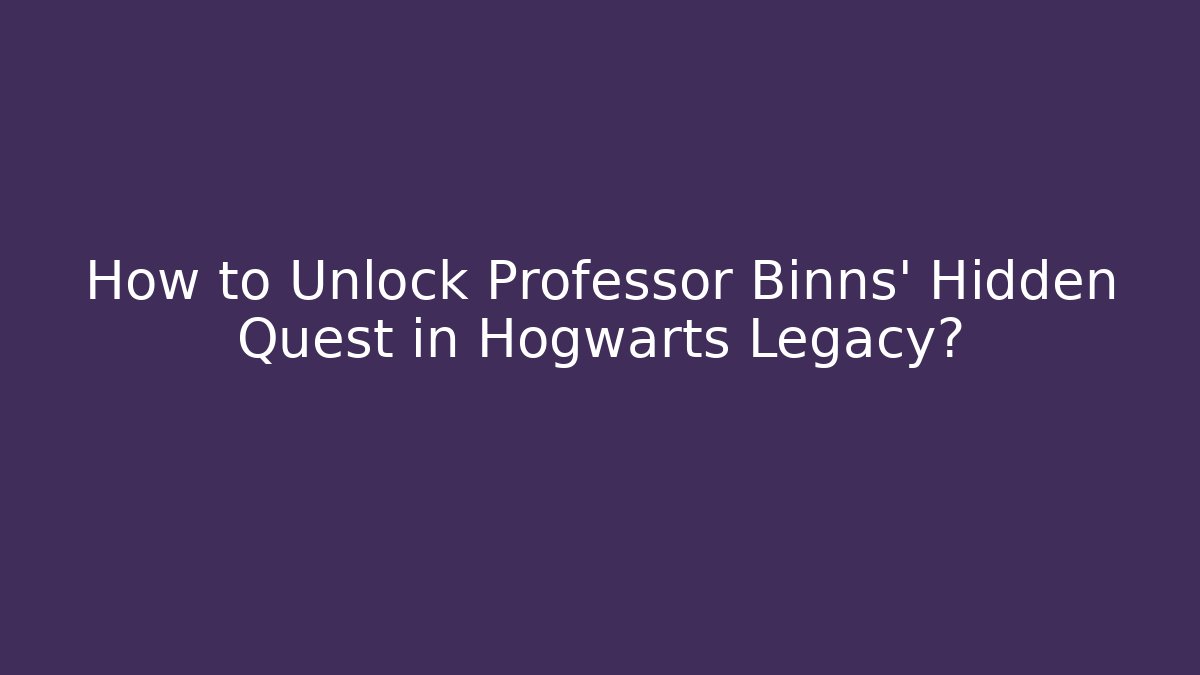 How to Unlock Professor Binns' Hidden Quest in Hogwarts Legacy?