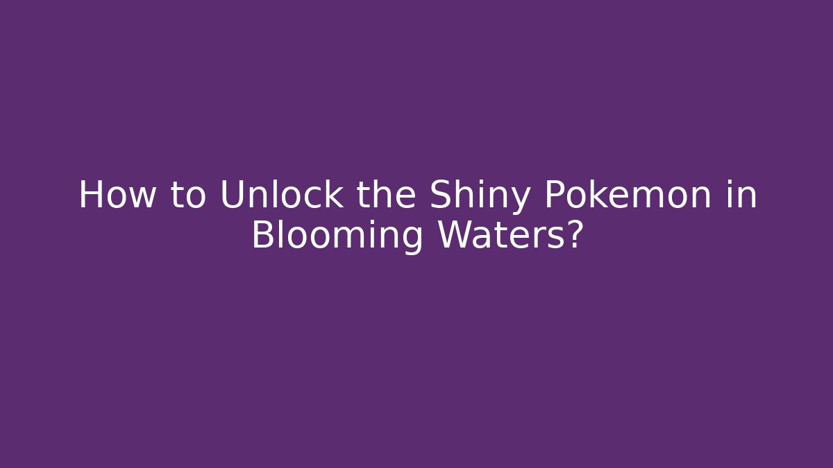 How to Unlock the Shiny Pokémon in Blooming Waters?