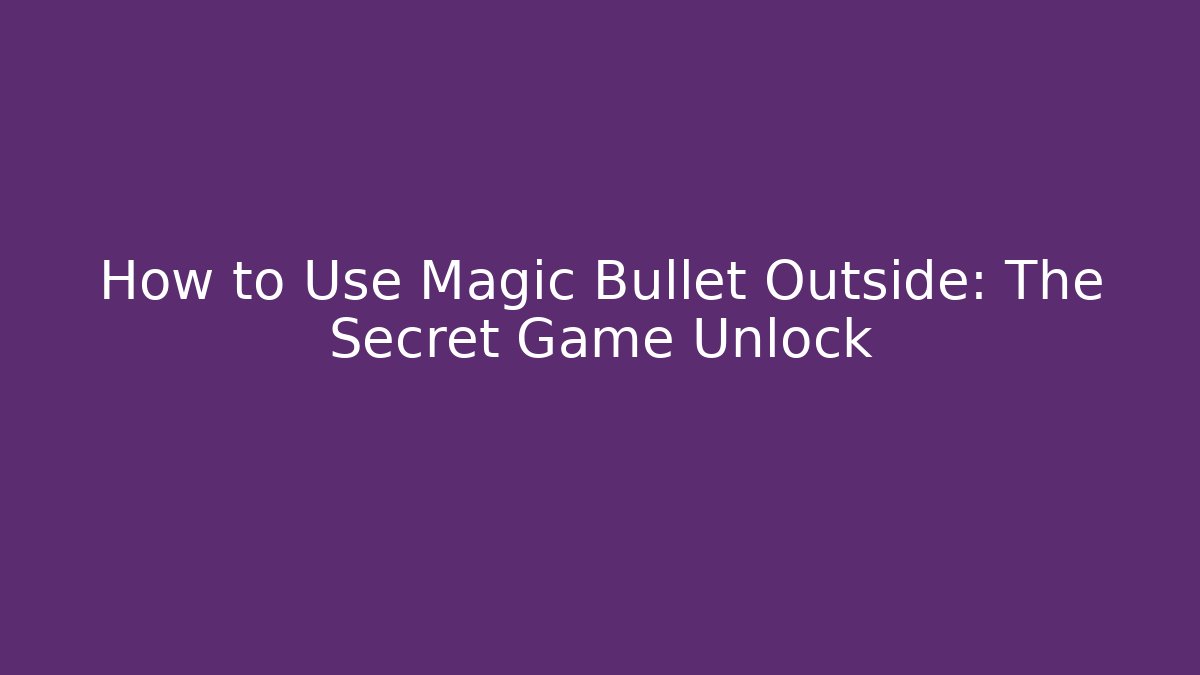 How to Use Magic Bullet Outside: The Secret Game Unlock