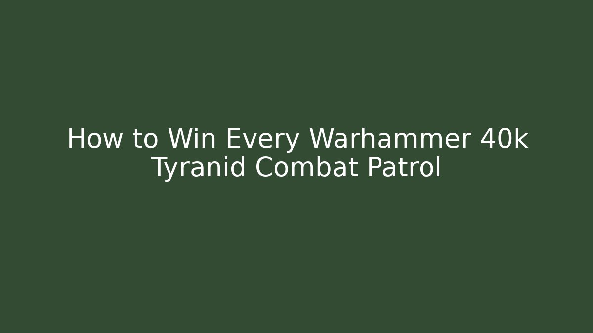 How to Win Every Warhammer 40k Tyranid Combat Patrol
