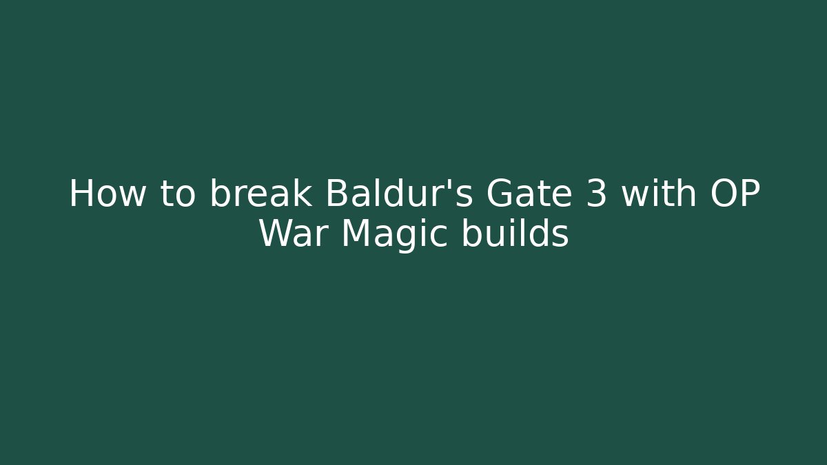 How to break Baldur's Gate 3 with OP War Magic builds - The Family Holidays