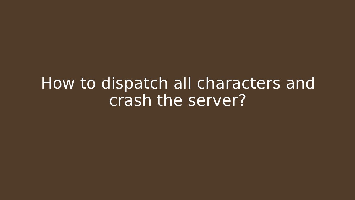 How to dispatch all characters and crash the server?