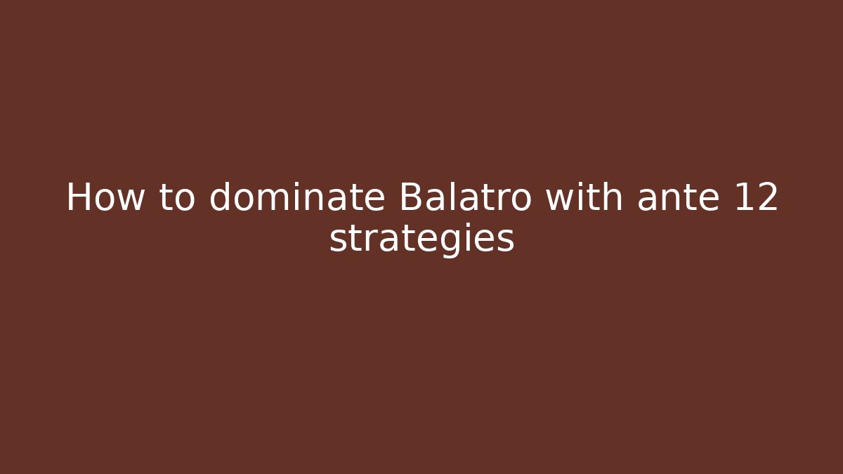 How to dominate Balatro with ante 12 strategies