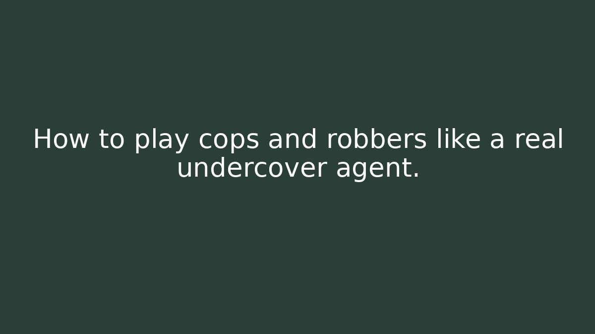 How to play cops and robbers like a real undercover agent.