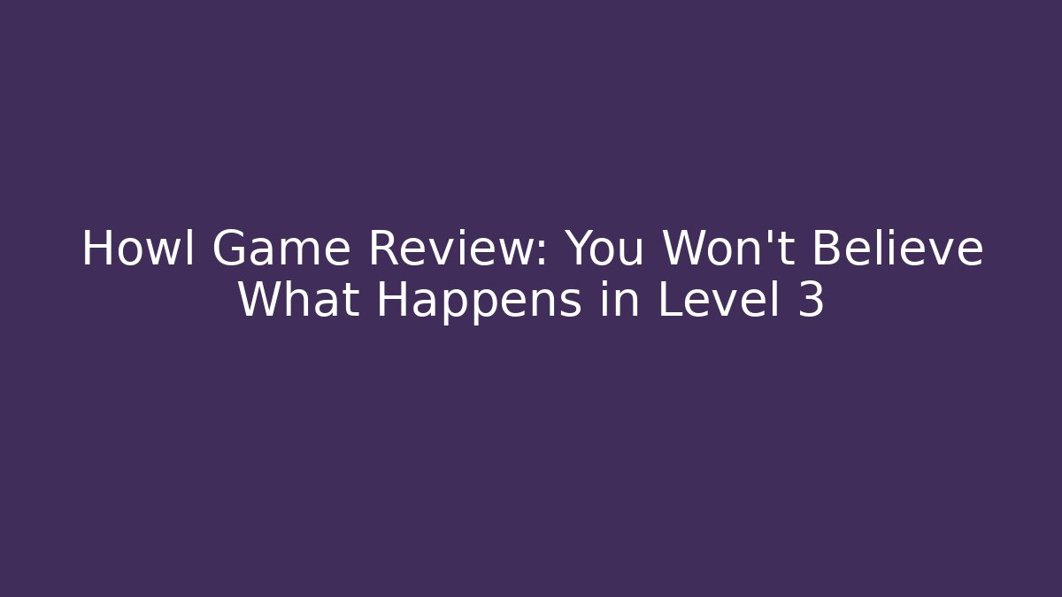 Howl Game Review: You Won't Believe What Happens in Level 3