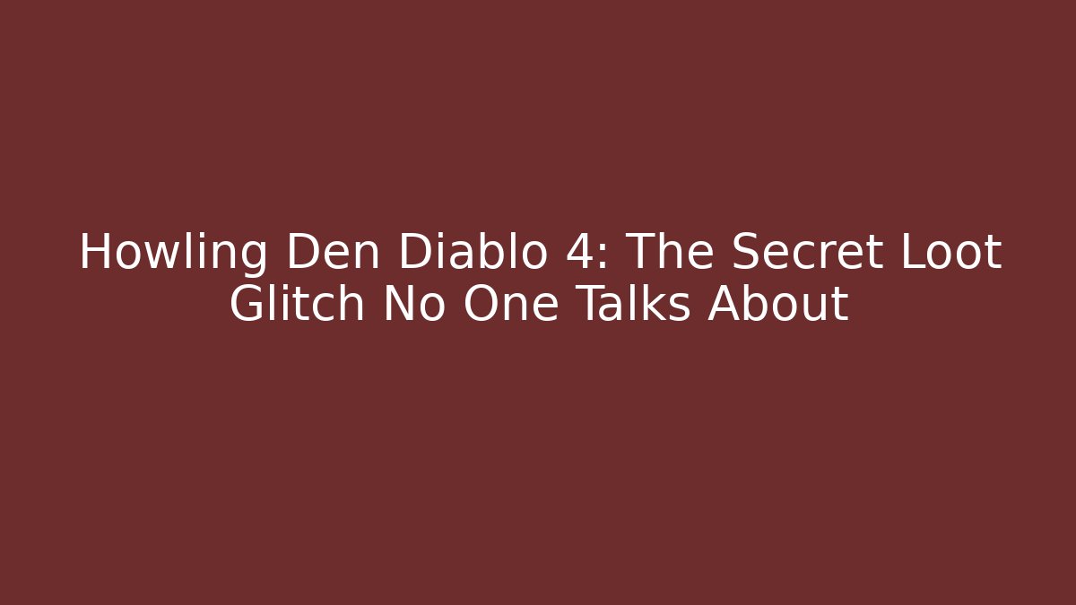 Howling Den Diablo 4: The Secret Loot Glitch No One Talks About