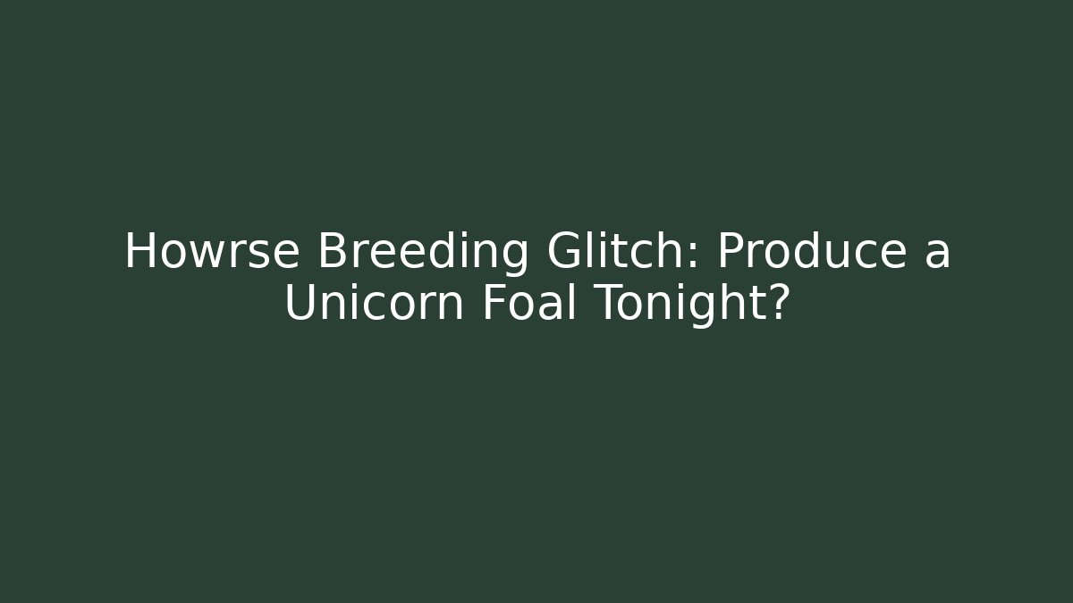 Howrse Breeding Glitch: Produce a Unicorn Foal Tonight?