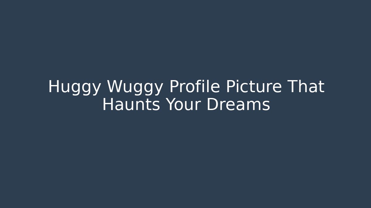 Huggy Wuggy Profile Picture That Haunts Your Dreams - The Family Holidays
