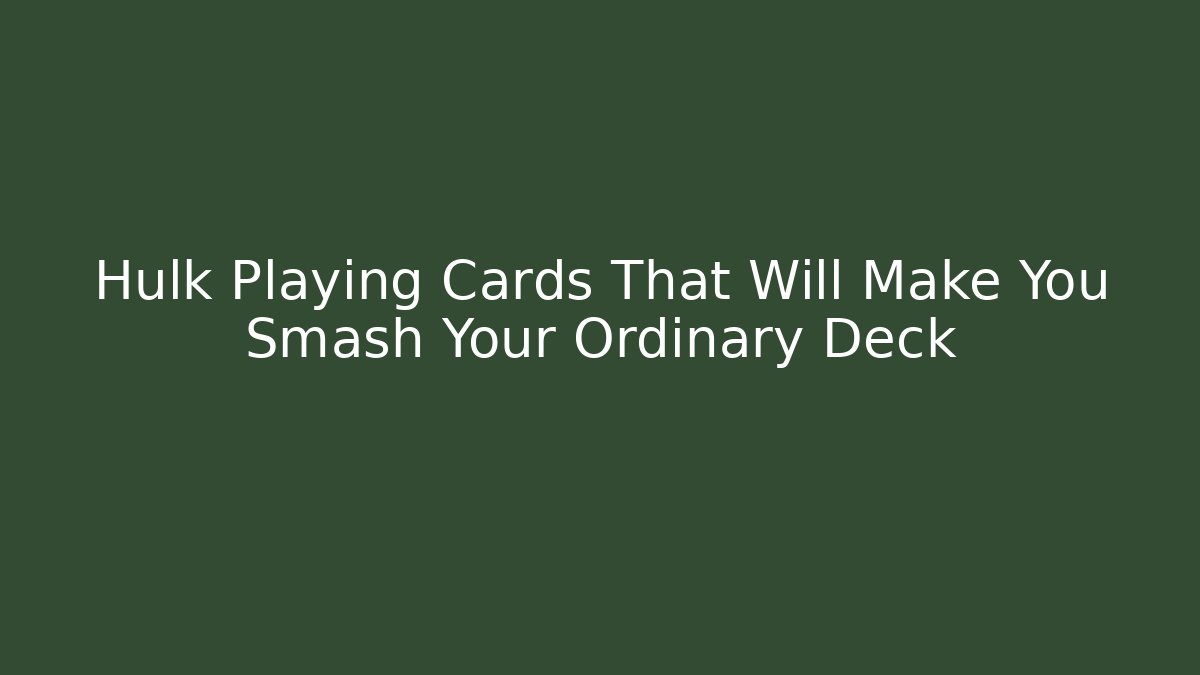 Hulk Playing Cards That Will Make You Smash Your Ordinary Deck