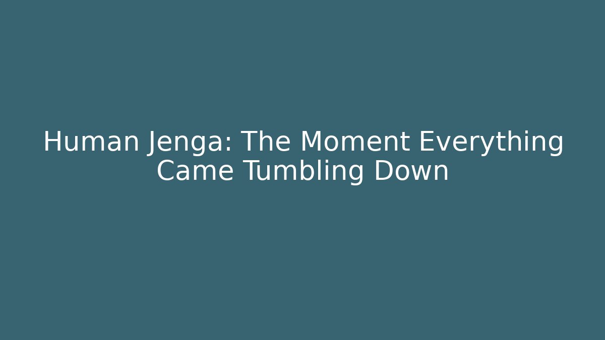 Human Jenga: The Moment Everything Came Tumbling Down - The Family Holidays