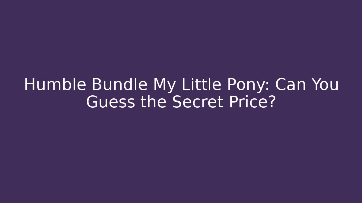 Humble Bundle My Little Pony: Can You Guess the Secret Price?