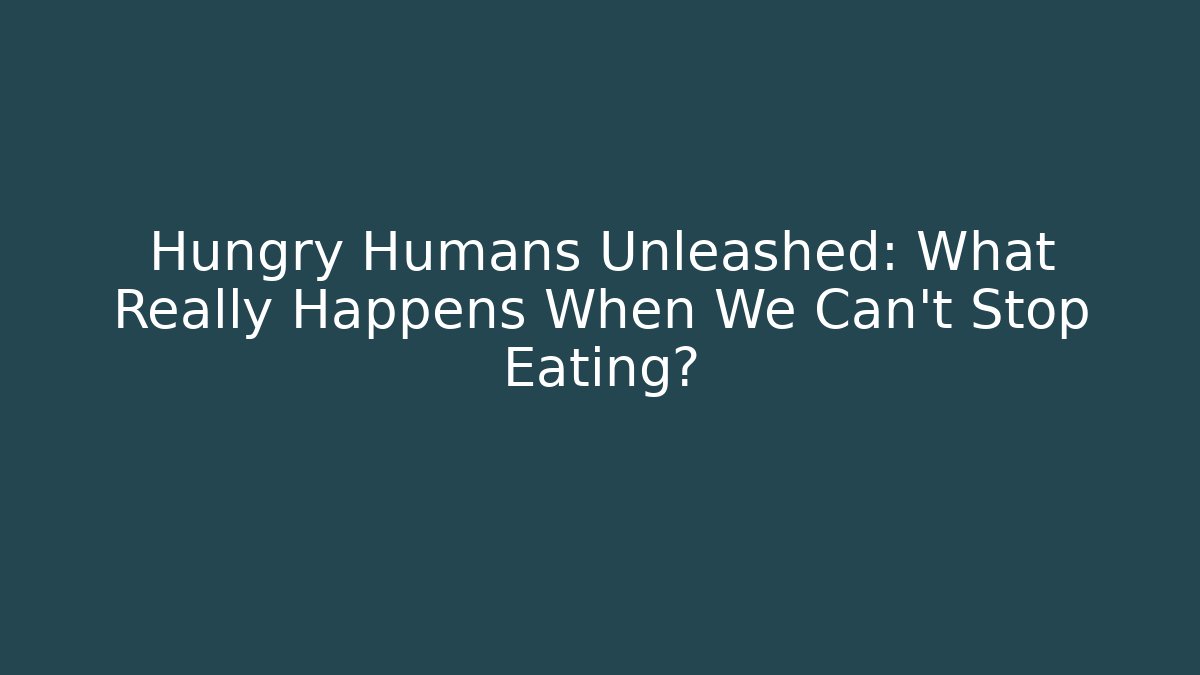 Hungry Humans Unleashed: What Really Happens When We Can't Stop Eating?