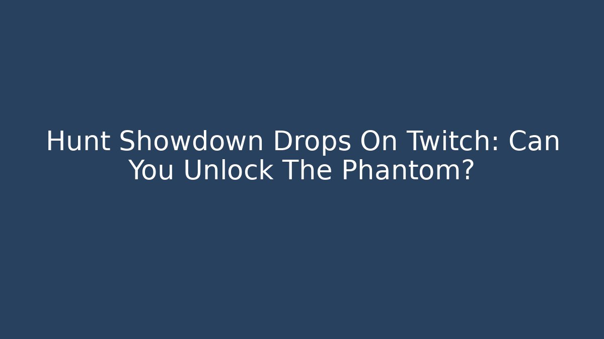 Hunt Showdown Drops On Twitch: Can You Unlock The Phantom?
