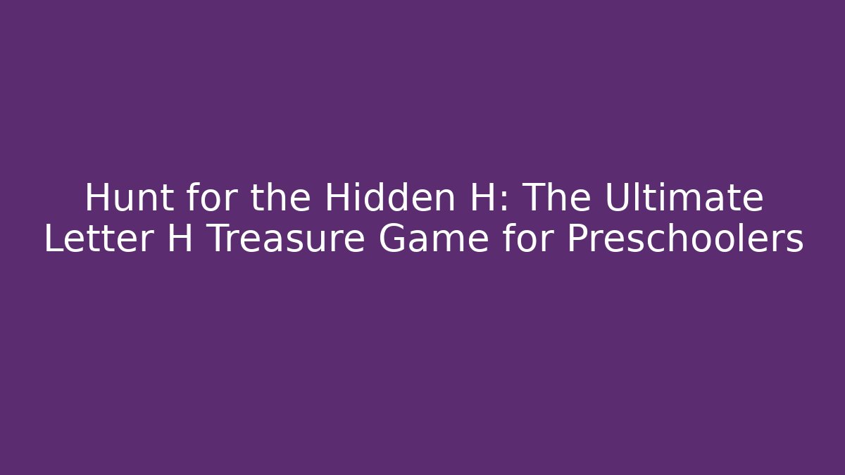 Hunt for the Hidden H: The Ultimate Letter H Treasure Game for Preschoolers