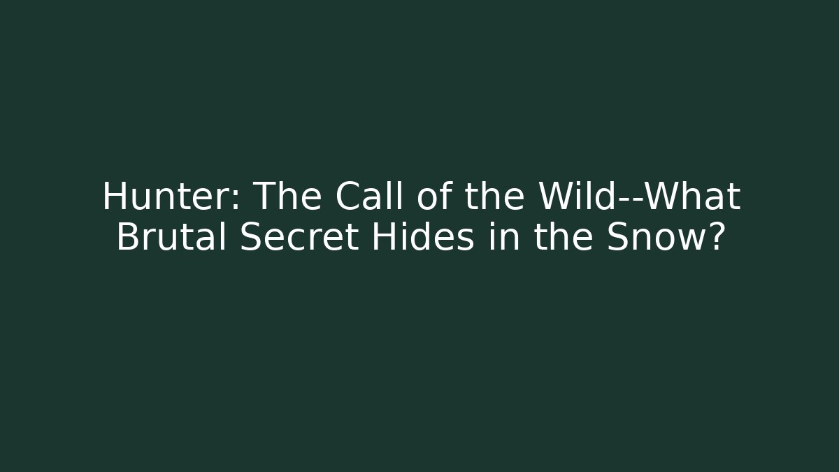 Hunter: The Call of the Wild—What Brutal Secret Hides in the Snow?