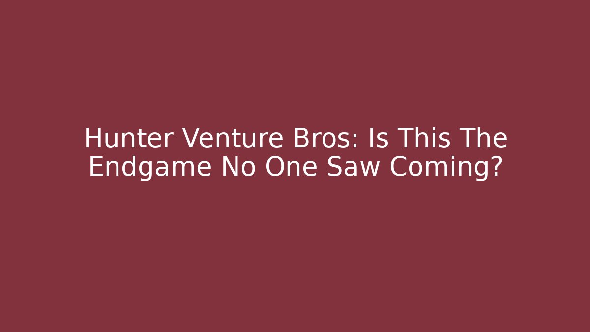 Hunter Venture Bros: Is This The Endgame No One Saw Coming?