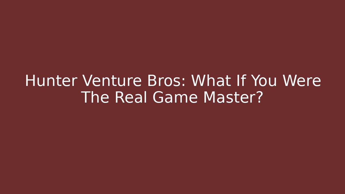 Hunter Venture Bros: What If You Were The Real Game Master?
