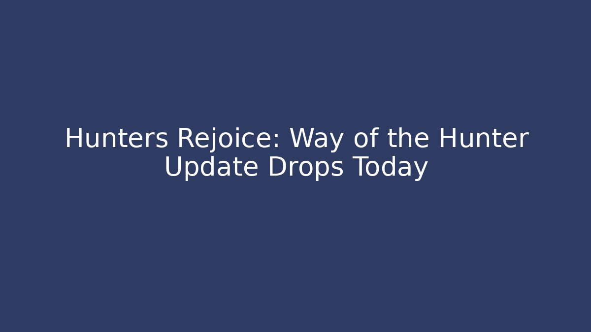 Hunters Rejoice: Way of the Hunter Update Drops Today