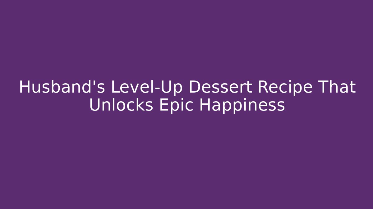 Husband's Level-Up Dessert Recipe That Unlocks Epic Happiness