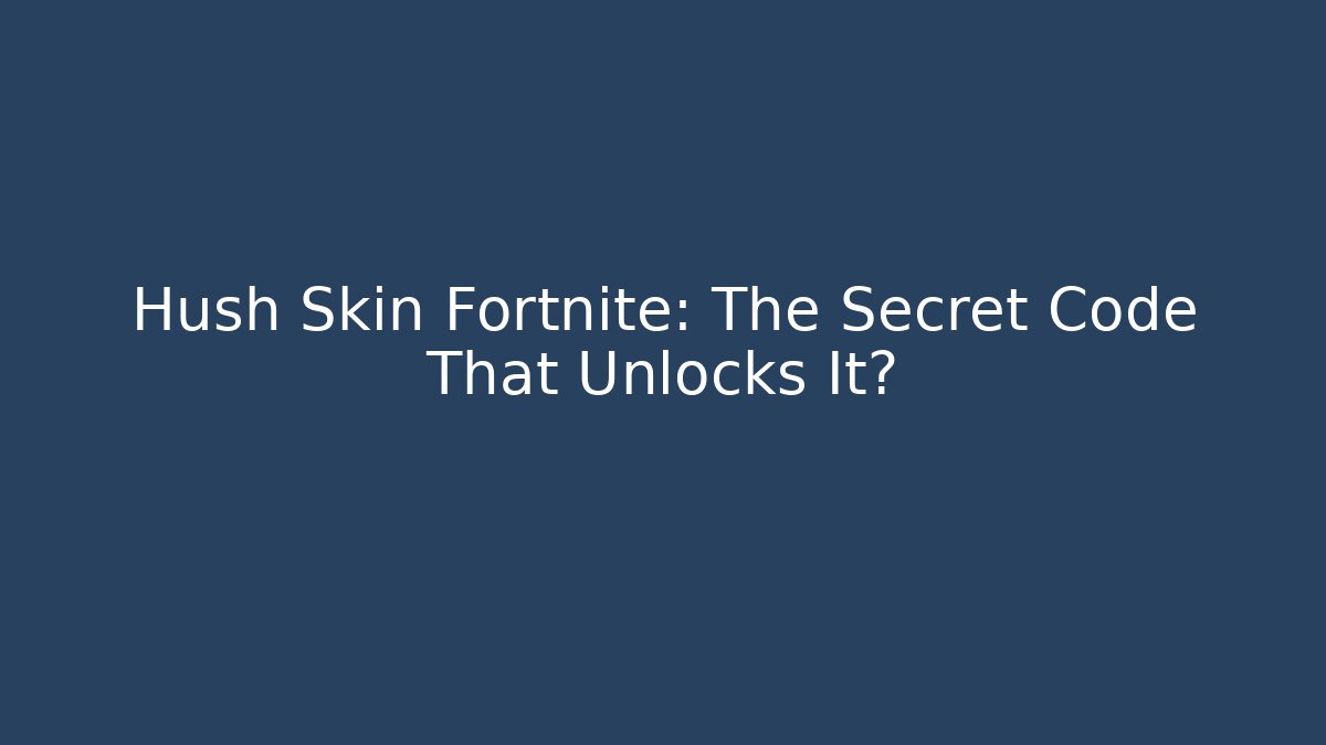 Hush Skin Fortnite: The Secret Code That Unlocks It? - The Family Holidays