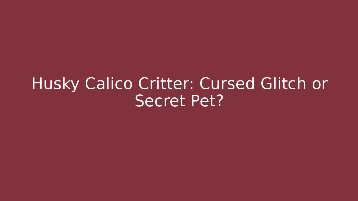 Husky Calico Critter: Cursed Glitch or Secret Pet?