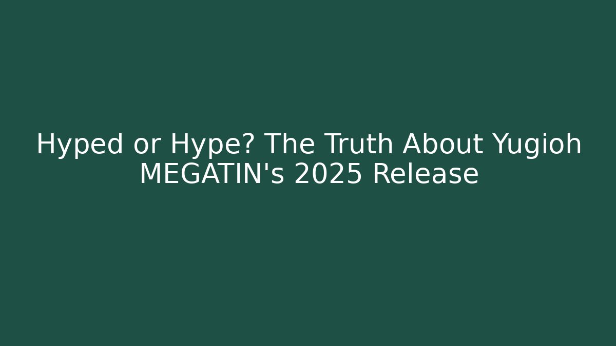 Hyped or Hype? The Truth About Yugioh MEGATIN's 2025 Release
