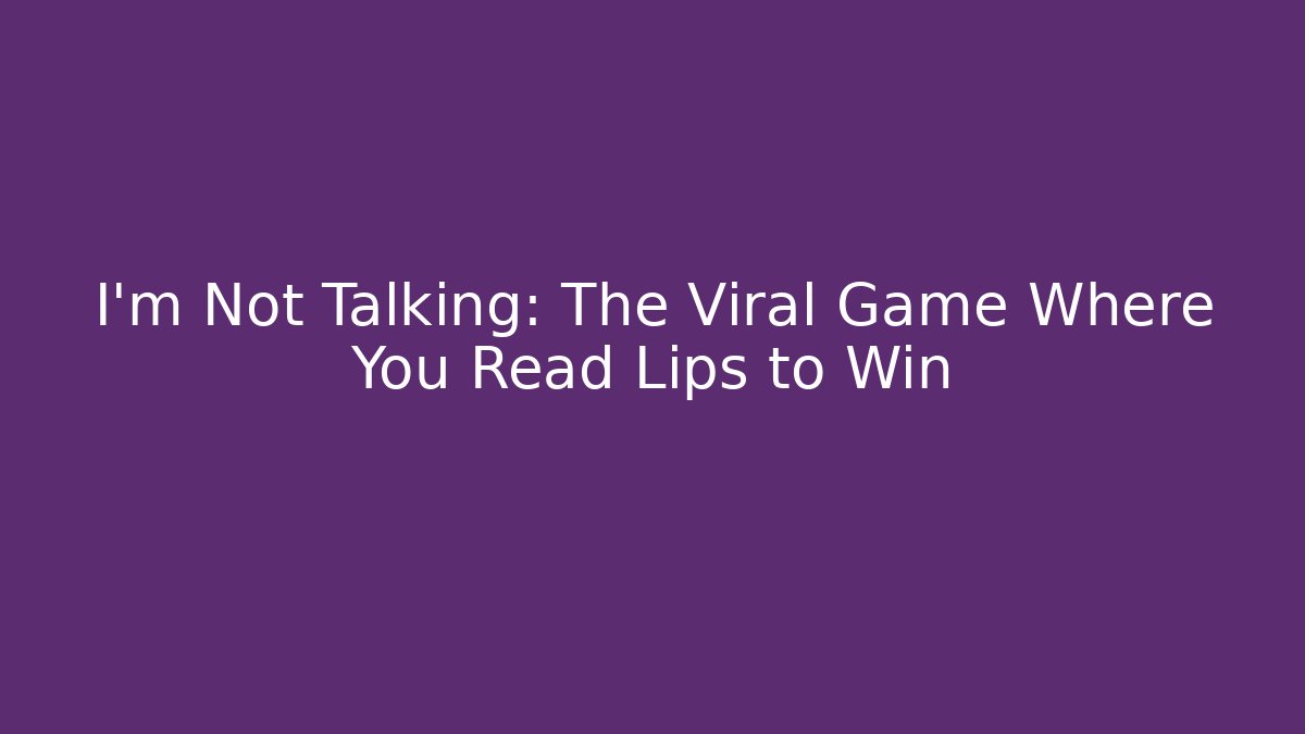 I’m Not Talking: The Viral Game Where You Read Lips to Win