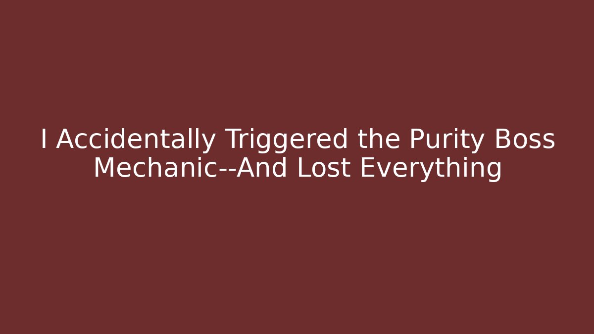 I Accidentally Triggered the Purity Boss Mechanic—And Lost Everything