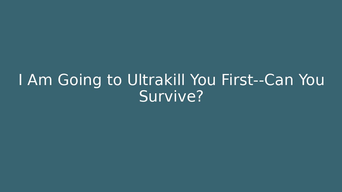 I Am Going to Ultrakill You First—Can You Survive?