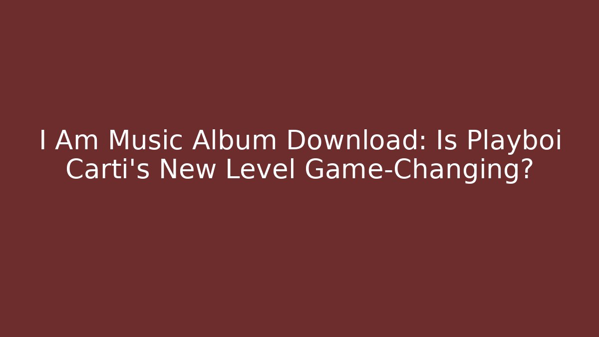 I Am Music Album Download: Is Playboi Carti's New Level Game-Changing?