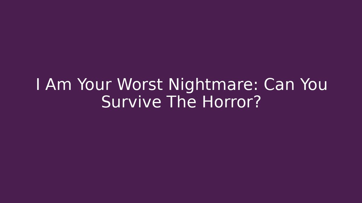 I Am Your Worst Nightmare: Can You Survive The Horror?