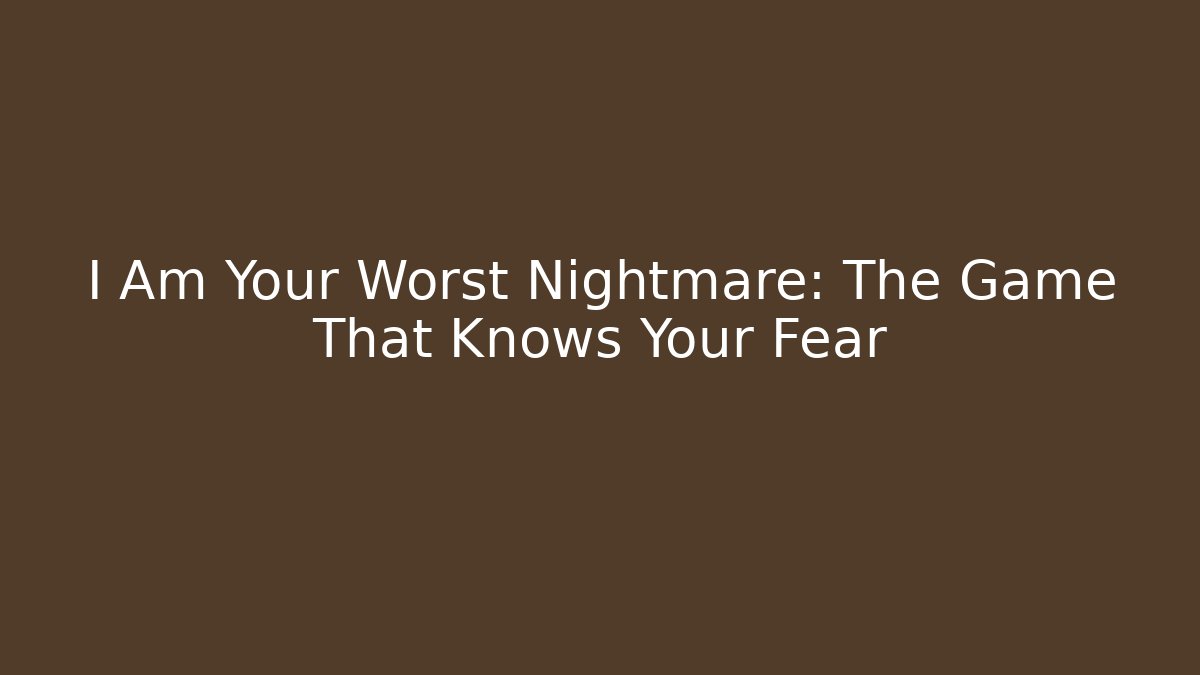 I Am Your Worst Nightmare: The Game That Knows Your Fear